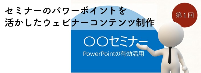 セミナーのパワーポイントを活かしたウェビナーコンテンツ制作