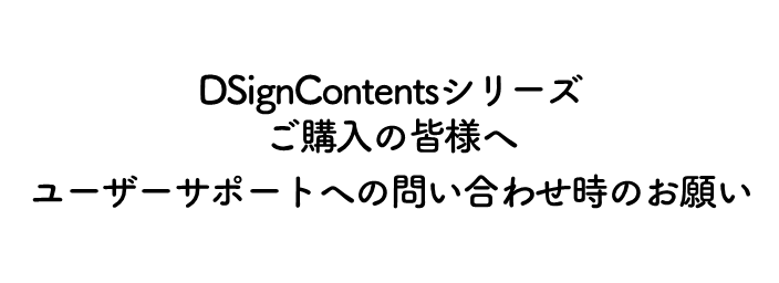 DSignContentsシリーズご購入の皆さまへ ユーザーサポートへの問い合わせ時のお願い